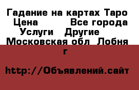 Гадание на картах Таро › Цена ­ 500 - Все города Услуги » Другие   . Московская обл.,Лобня г.